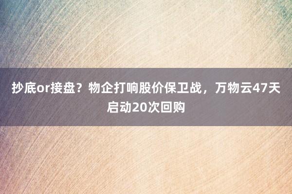 抄底or接盘？物企打响股价保卫战，万物云47天启动20次回购