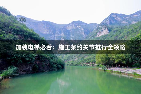 加装电梯必看：施工条约关节推行全领略
