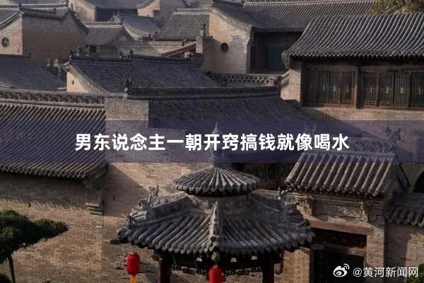 男东说念主一朝开窍搞钱就像喝水