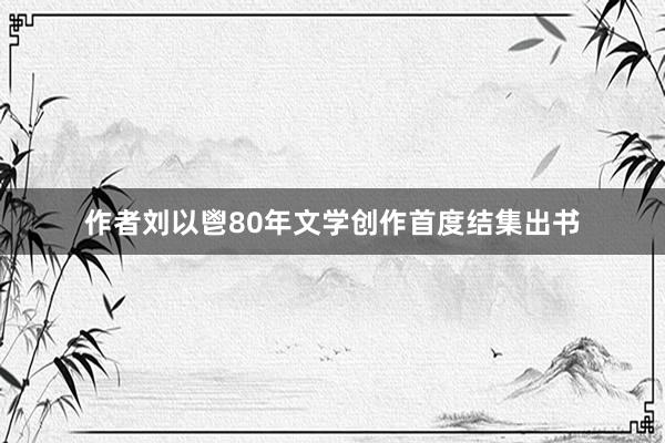 作者刘以鬯80年文学创作首度结集出书