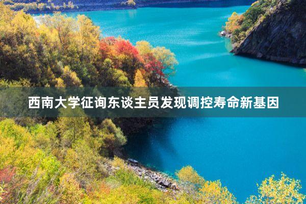 西南大学征询东谈主员发现调控寿命新基因