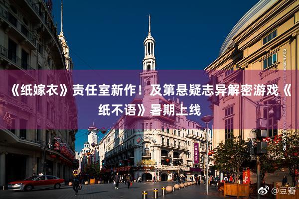 《纸嫁衣》责任室新作！及第悬疑志异解密游戏《纸不语》暑期上线