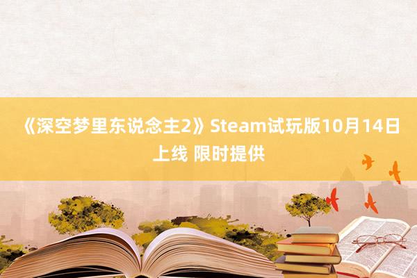 《深空梦里东说念主2》Steam试玩版10月14日上线 限时提供
