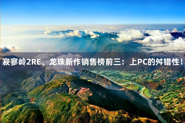 寂寥岭2RE、龙珠新作销售榜前三：上PC的舛错性！