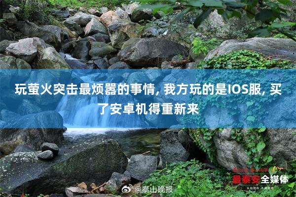 玩萤火突击最烦嚣的事情, 我方玩的是IOS服, 买了安卓机得重新来