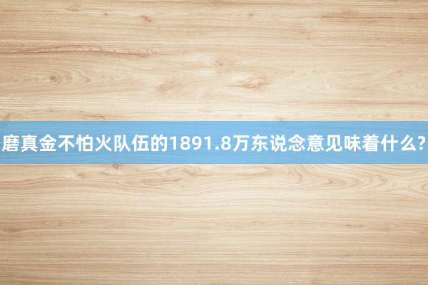 磨真金不怕火队伍的1891.8万东说念意见味着什么?