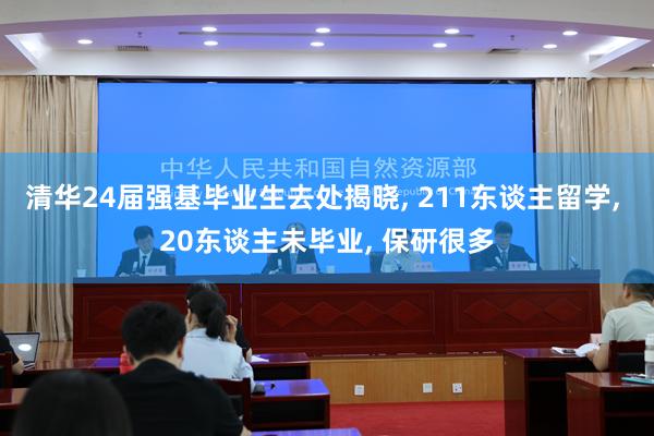 清华24届强基毕业生去处揭晓, 211东谈主留学, 20东谈主未毕业, 保研很多