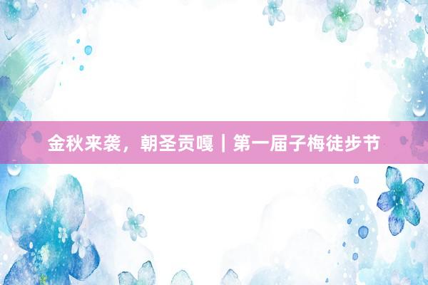 金秋来袭，朝圣贡嘎｜第一届子梅徒步节