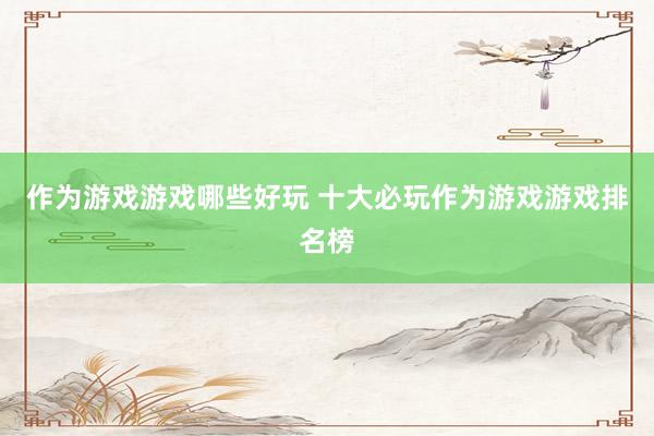 作为游戏游戏哪些好玩 十大必玩作为游戏游戏排名榜