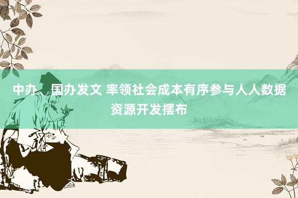 中办、国办发文 率领社会成本有序参与人人数据资源开发摆布