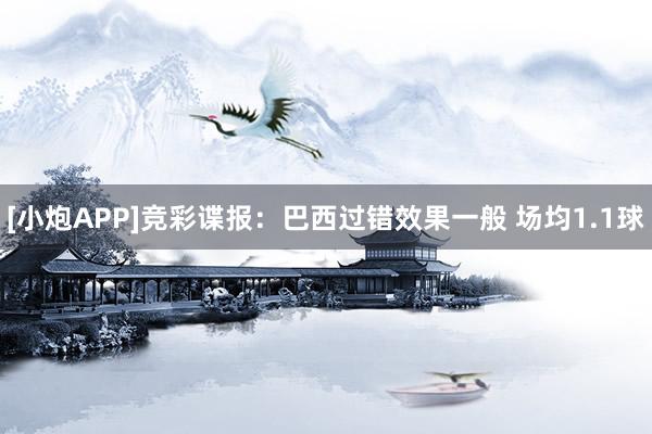[小炮APP]竞彩谍报：巴西过错效果一般 场均1.1球