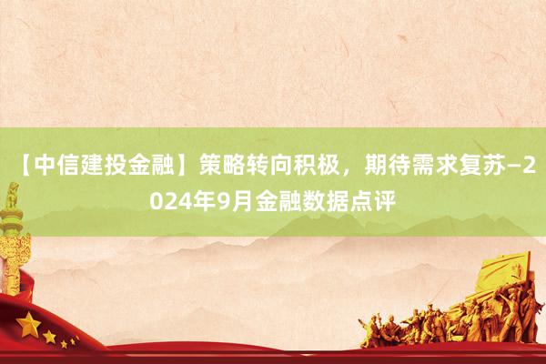 【中信建投金融】策略转向积极，期待需求复苏—2024年9月金融数据点评