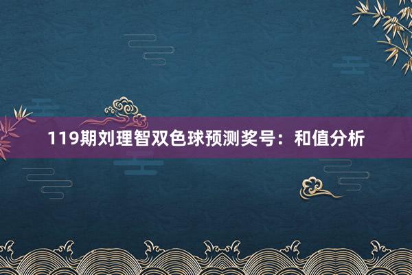 119期刘理智双色球预测奖号：和值分析
