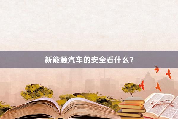 新能源汽车的安全看什么？