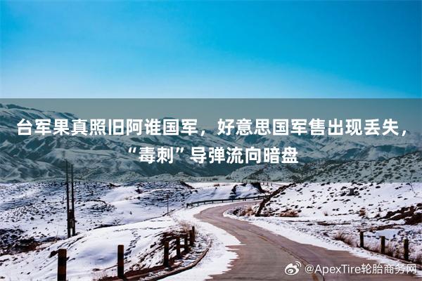 台军果真照旧阿谁国军，好意思国军售出现丢失，“毒刺”导弹流向暗盘