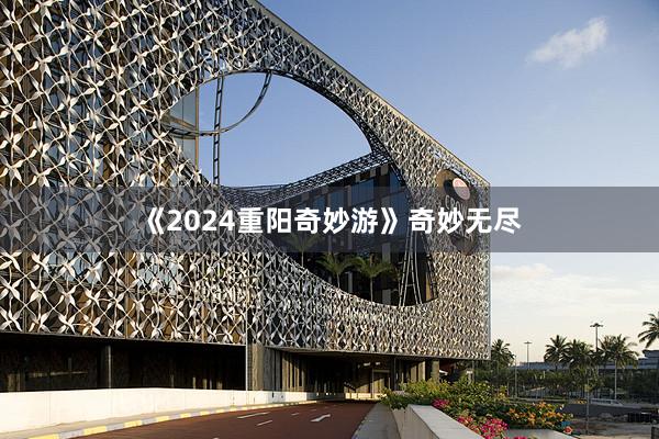 《2024重阳奇妙游》奇妙无尽