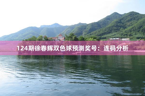 124期徐春辉双色球预测奖号：连码分析