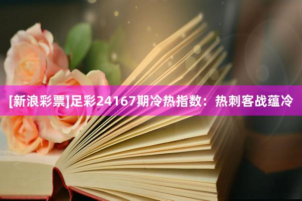 [新浪彩票]足彩24167期冷热指数：热刺客战蕴冷