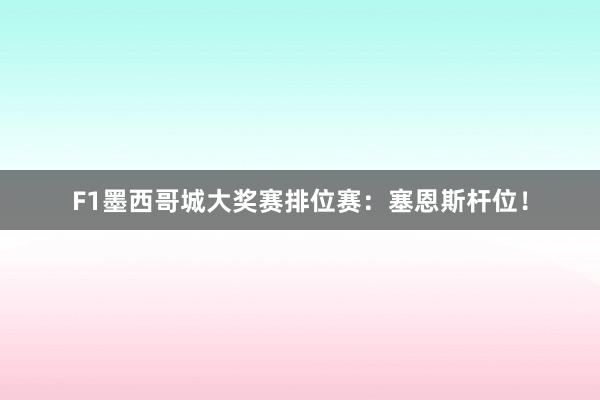 F1墨西哥城大奖赛排位赛：塞恩斯杆位！
