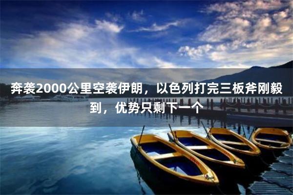 奔袭2000公里空袭伊朗，以色列打完三板斧刚毅到，优势只剩下一个