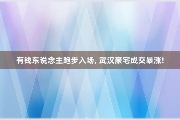 有钱东说念主跑步入场, 武汉豪宅成交暴涨!