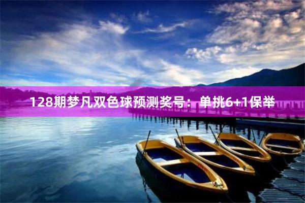 128期梦凡双色球预测奖号：单挑6+1保举
