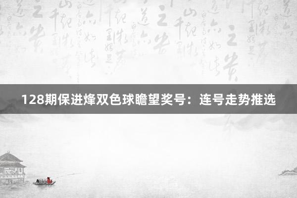 128期保进烽双色球瞻望奖号：连号走势推选