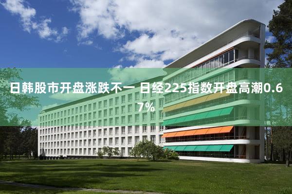 日韩股市开盘涨跌不一 日经225指数开盘高潮0.67%