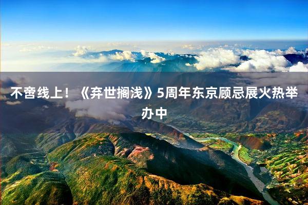 不啻线上！《弃世搁浅》5周年东京顾忌展火热举办中