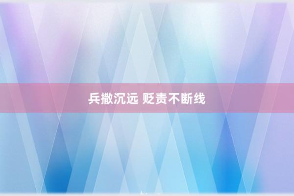 兵撒沉远 贬责不断线