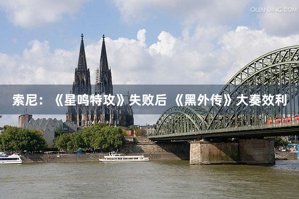 索尼：《星鸣特攻》失败后 《黑外传》大奏效利