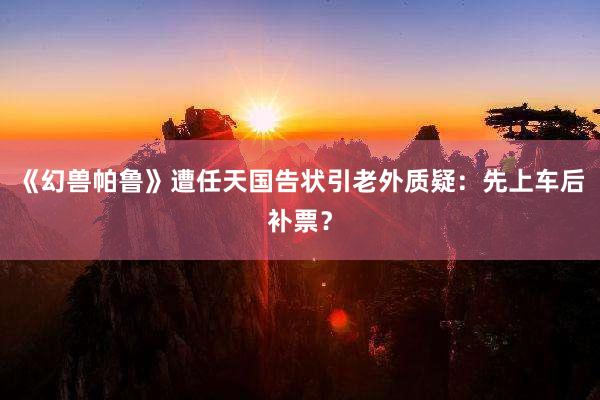 《幻兽帕鲁》遭任天国告状引老外质疑：先上车后补票？