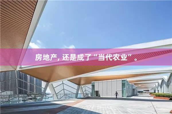 房地产, 还是成了“当代农业”。