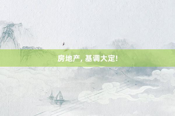 房地产, 基调大定!