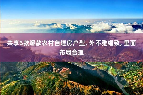 共享6款爆款农村自建房户型, 外不雅细致, 里面布局合理