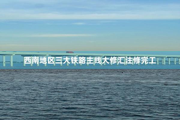 西南地区三大铁路主线大修汇注修完工