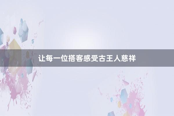 让每一位搭客感受古王人慈祥