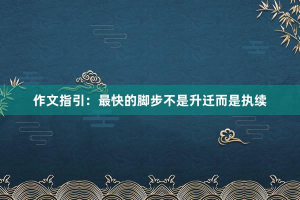 作文指引：最快的脚步不是升迁而是执续