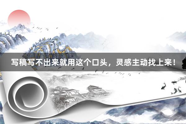 写稿写不出来就用这个口头，灵感主动找上来！