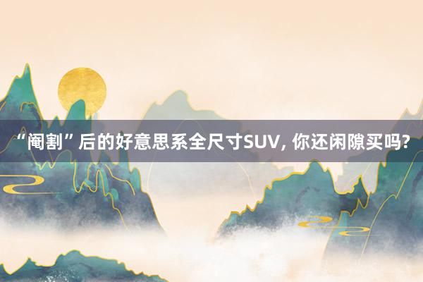 “阉割”后的好意思系全尺寸SUV, 你还闲隙买吗?