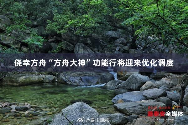 侥幸方舟“方舟大神”功能行将迎来优化调度