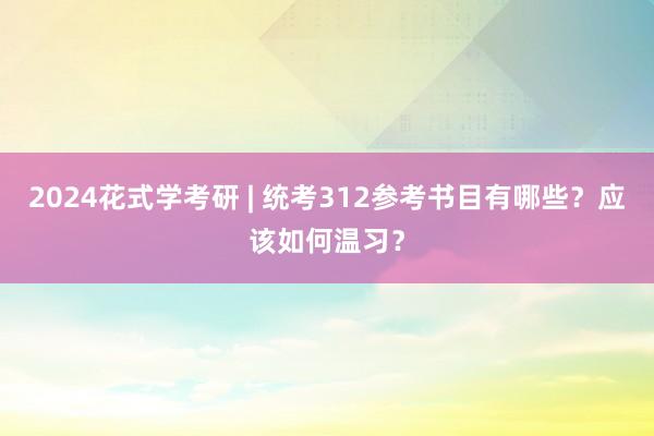 2024花式学考研 | 统考312参考书目有哪些？应该如何温习？
