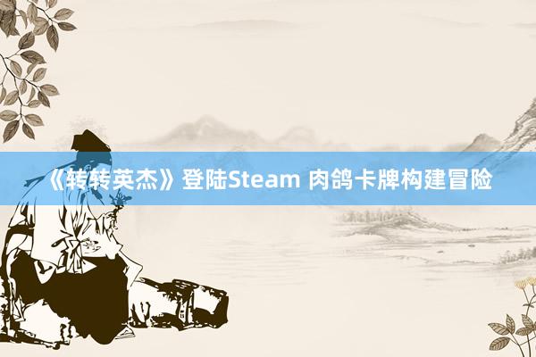 《转转英杰》登陆Steam 肉鸽卡牌构建冒险