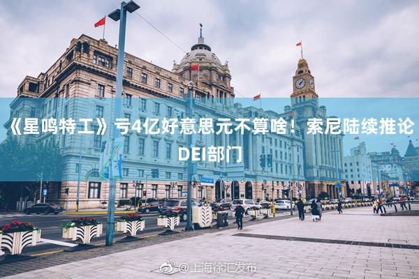《星鸣特工》亏4亿好意思元不算啥！索尼陆续推论DEI部门