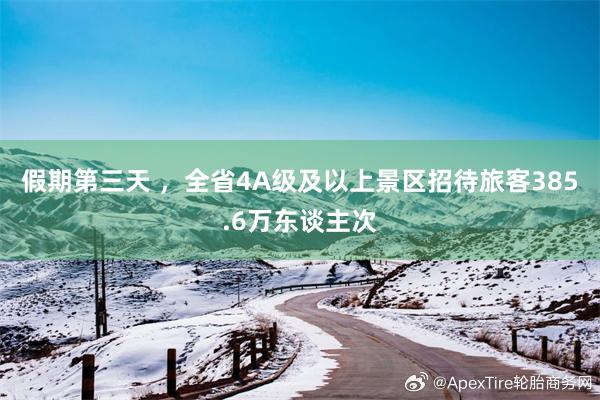 假期第三天 ，全省4A级及以上景区招待旅客385.6万东谈主次