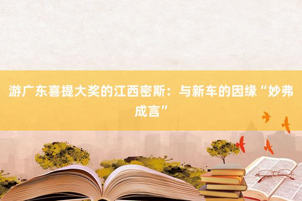 游广东喜提大奖的江西密斯：与新车的因缘“妙弗成言”