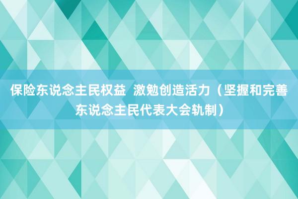 保险东说念主民权益  激勉创造活力（坚握和完善东说念主民代表大会轨制）