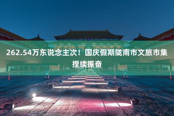 262.54万东说念主次！国庆假期陇南市文旅市集捏续振奋