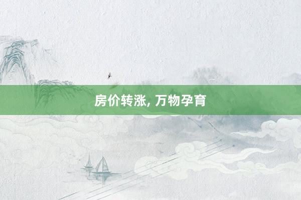 房价转涨, 万物孕育