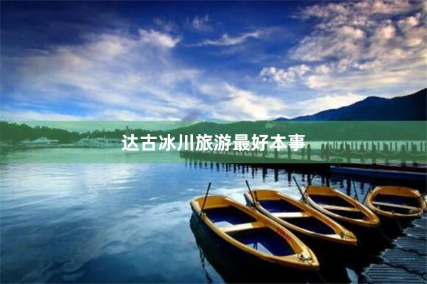达古冰川旅游最好本事
